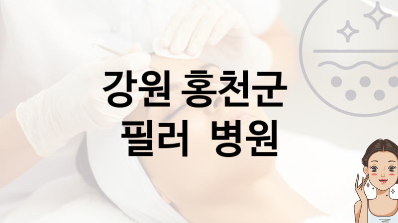 강원 홍천군 필러 시술 병원 안내 시술 관리 비용 및 상담