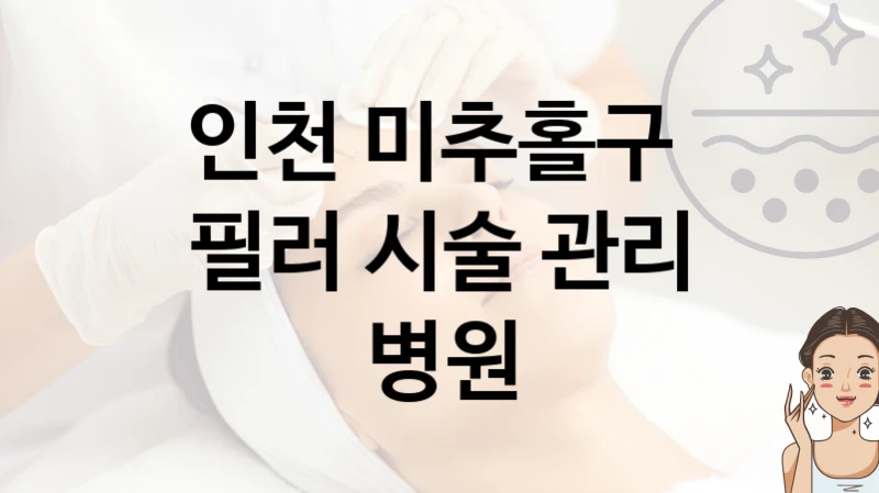 인천 미추홀구 필러 시술 병원 추천 시술관리, 상담