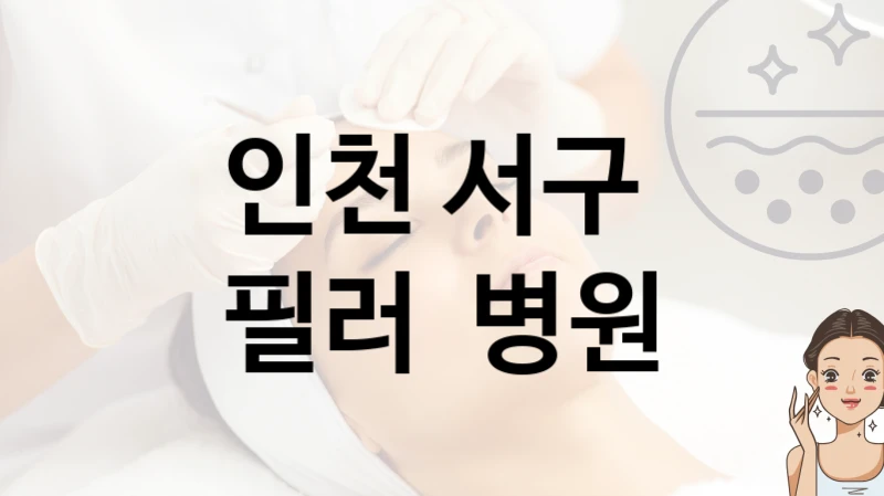 인천 서구 필러 관리 및 시술 병의원 추천