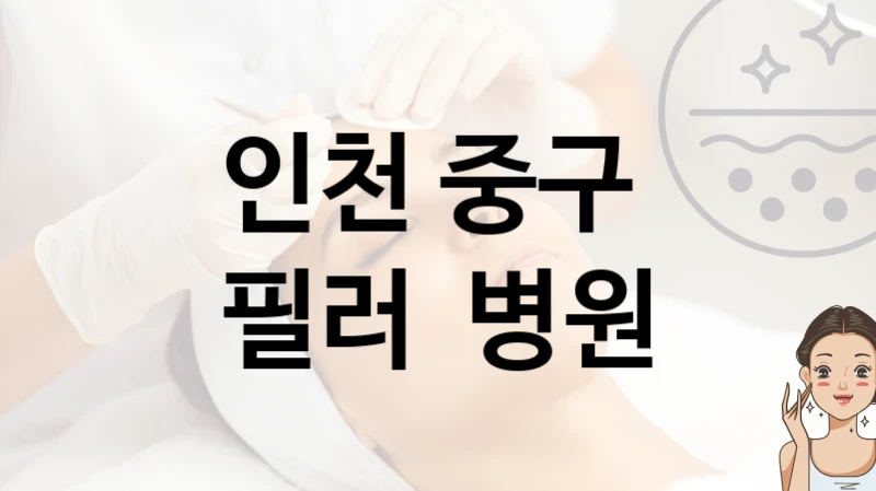 인천 중구 필러 관리 및 상담 병의원 안내