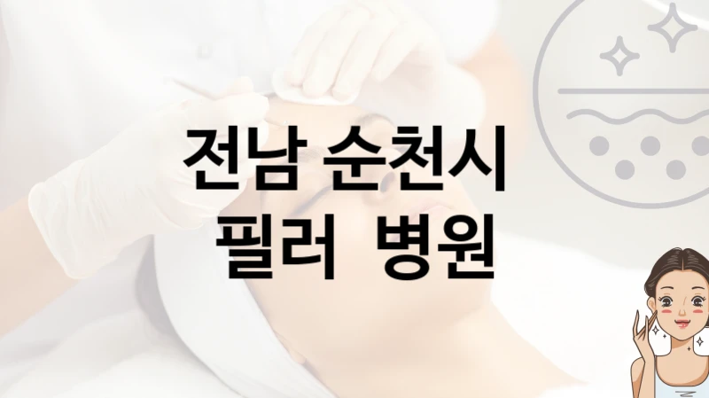 순천시 필러 시술 진료 병원 소개 비용 및 관리법