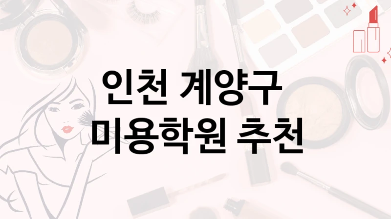 인천 계양구 
미용학원 추천