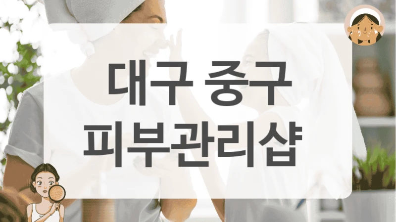 믿고 맡기는 대구 중구 피부관리샵 추천