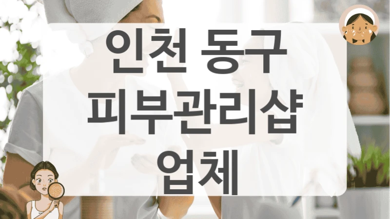 믿고 맡기는 인천 동구 피부관리샵 리스트